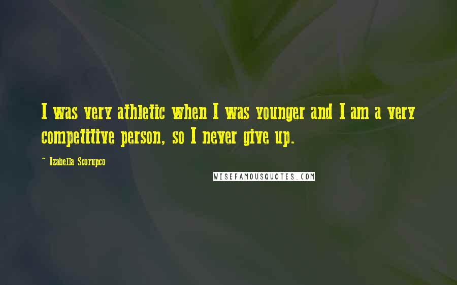 Izabella Scorupco Quotes: I was very athletic when I was younger and I am a very competitive person, so I never give up.