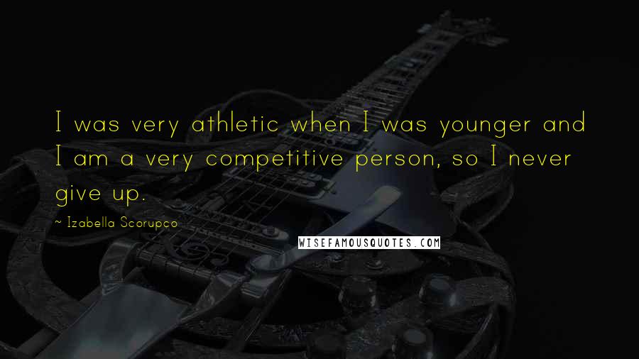 Izabella Scorupco Quotes: I was very athletic when I was younger and I am a very competitive person, so I never give up.