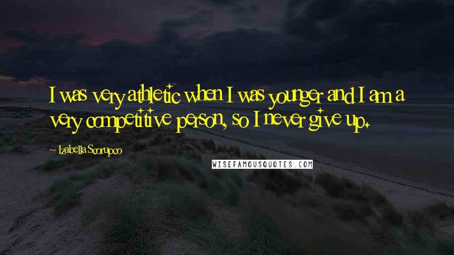 Izabella Scorupco Quotes: I was very athletic when I was younger and I am a very competitive person, so I never give up.