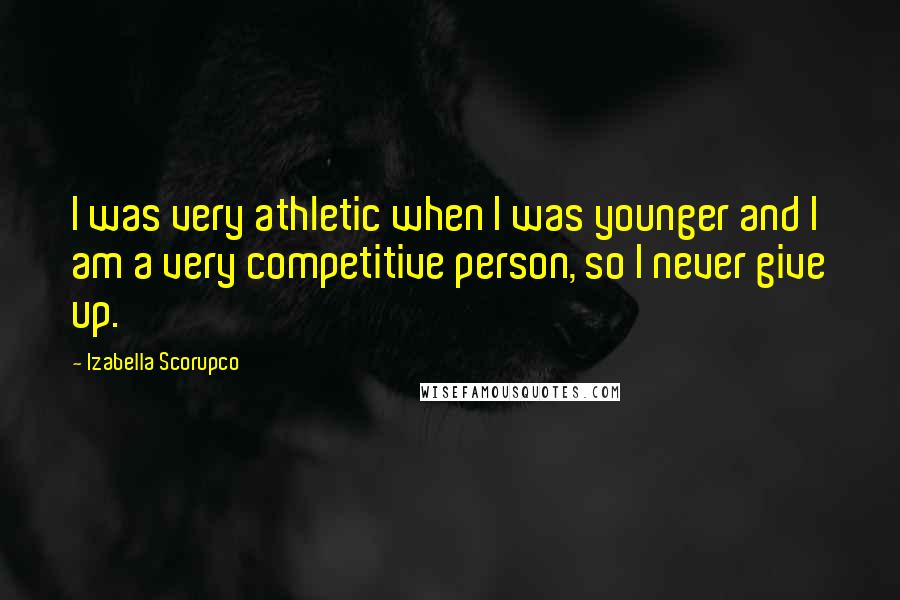 Izabella Scorupco Quotes: I was very athletic when I was younger and I am a very competitive person, so I never give up.