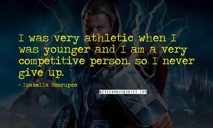 Izabella Scorupco Quotes: I was very athletic when I was younger and I am a very competitive person, so I never give up.