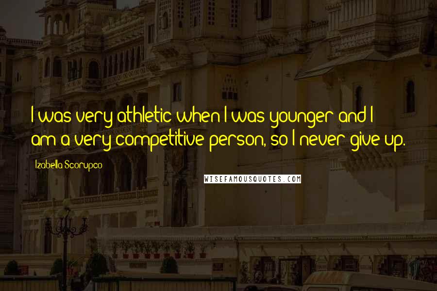 Izabella Scorupco Quotes: I was very athletic when I was younger and I am a very competitive person, so I never give up.