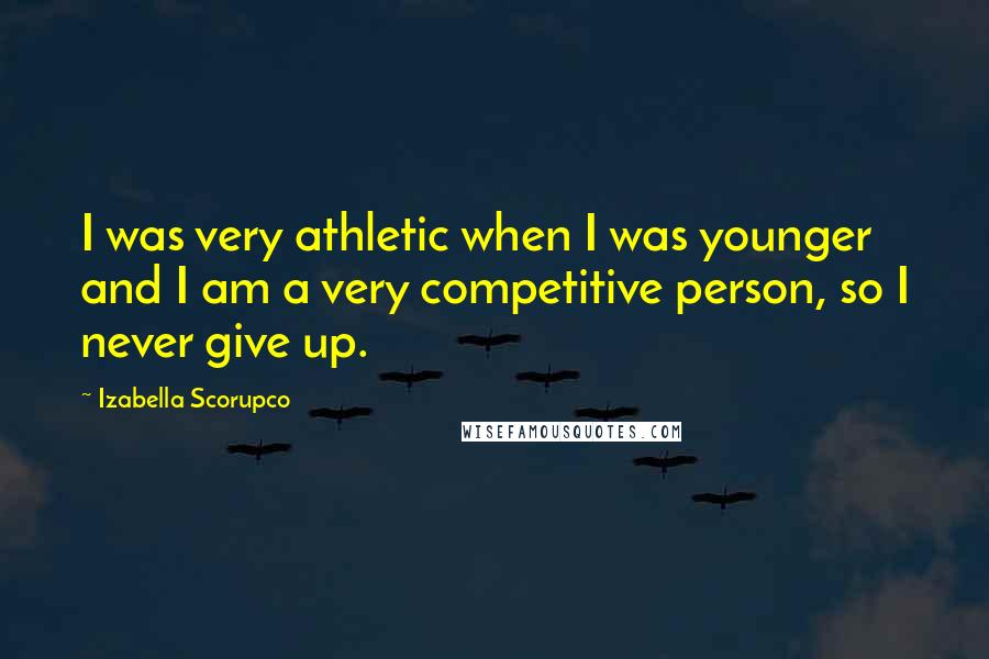 Izabella Scorupco Quotes: I was very athletic when I was younger and I am a very competitive person, so I never give up.