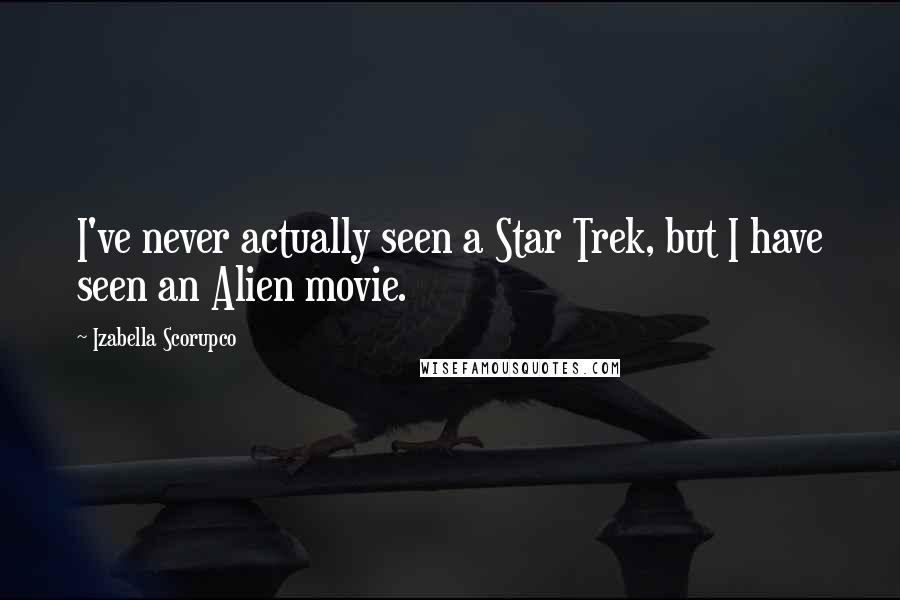 Izabella Scorupco Quotes: I've never actually seen a Star Trek, but I have seen an Alien movie.