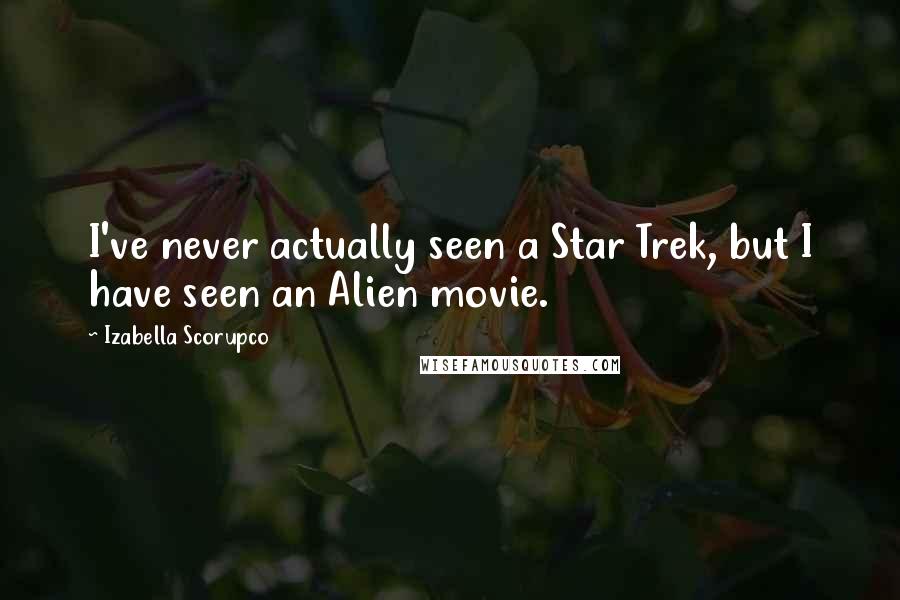 Izabella Scorupco Quotes: I've never actually seen a Star Trek, but I have seen an Alien movie.
