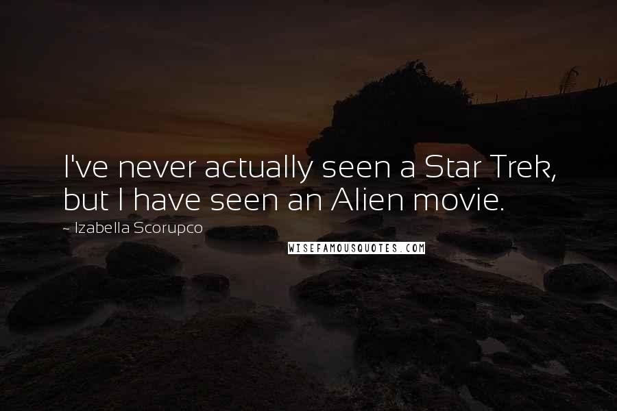 Izabella Scorupco Quotes: I've never actually seen a Star Trek, but I have seen an Alien movie.