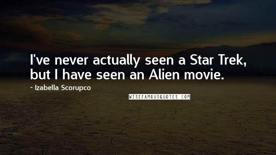 Izabella Scorupco Quotes: I've never actually seen a Star Trek, but I have seen an Alien movie.