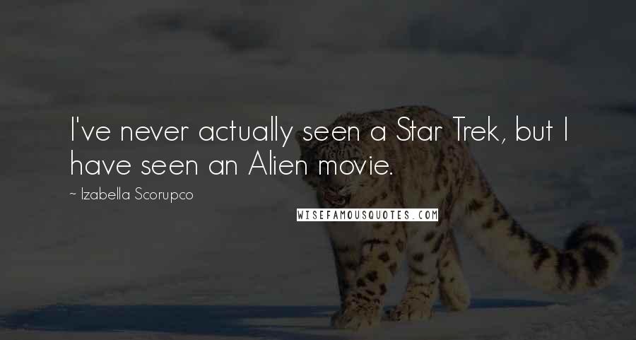 Izabella Scorupco Quotes: I've never actually seen a Star Trek, but I have seen an Alien movie.