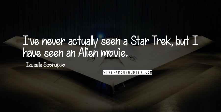 Izabella Scorupco Quotes: I've never actually seen a Star Trek, but I have seen an Alien movie.