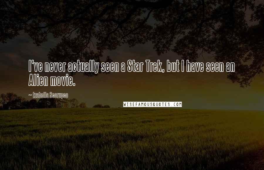 Izabella Scorupco Quotes: I've never actually seen a Star Trek, but I have seen an Alien movie.