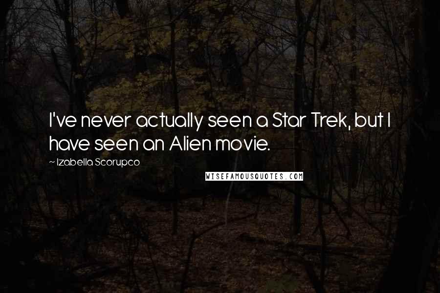 Izabella Scorupco Quotes: I've never actually seen a Star Trek, but I have seen an Alien movie.