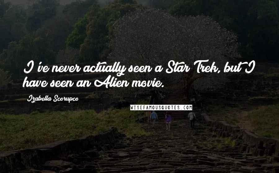 Izabella Scorupco Quotes: I've never actually seen a Star Trek, but I have seen an Alien movie.