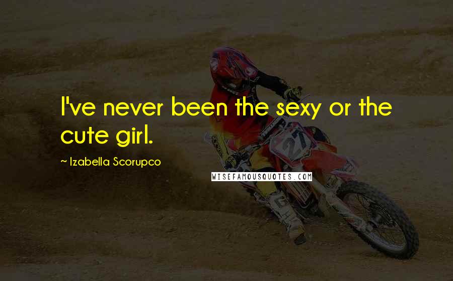 Izabella Scorupco Quotes: I've never been the sexy or the cute girl.