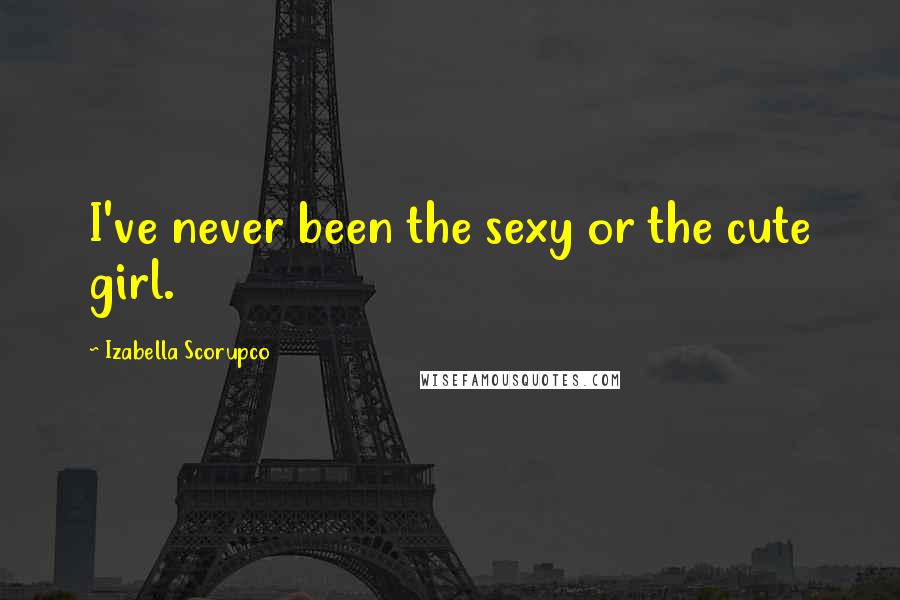 Izabella Scorupco Quotes: I've never been the sexy or the cute girl.