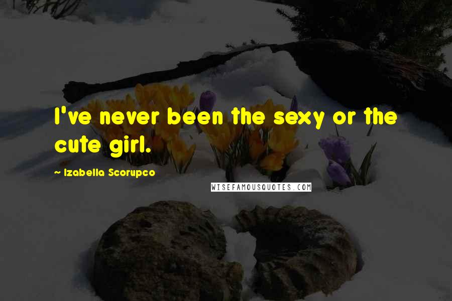 Izabella Scorupco Quotes: I've never been the sexy or the cute girl.