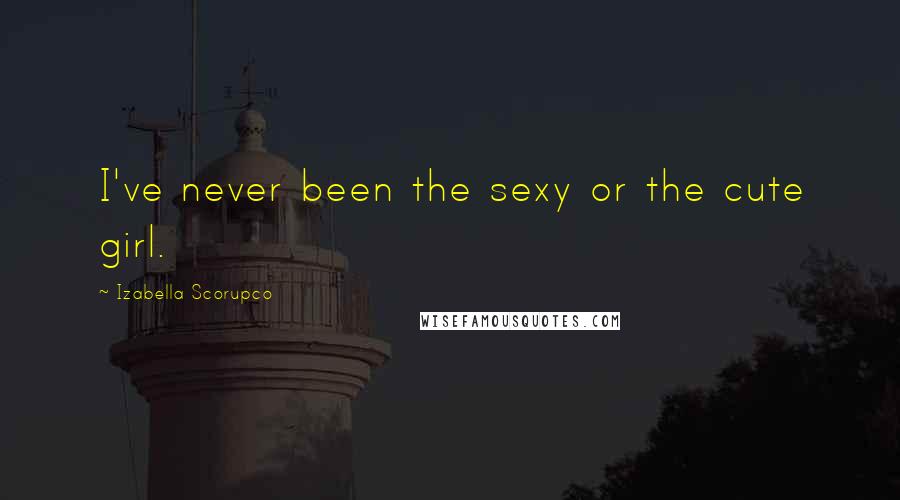 Izabella Scorupco Quotes: I've never been the sexy or the cute girl.