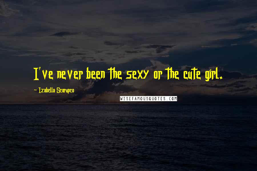 Izabella Scorupco Quotes: I've never been the sexy or the cute girl.