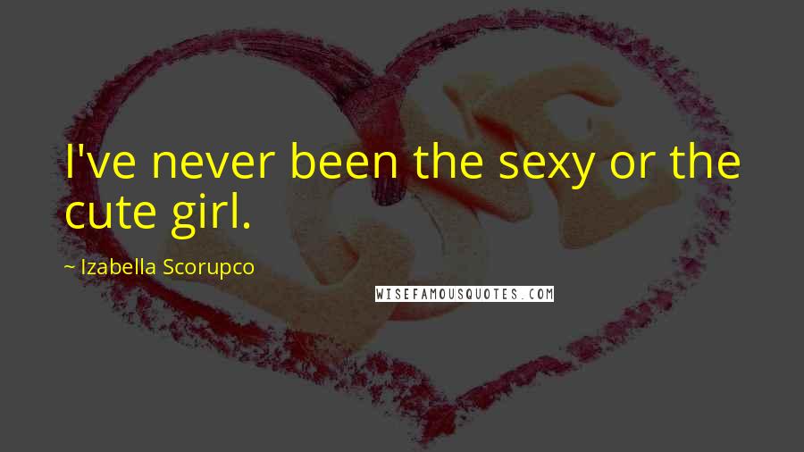 Izabella Scorupco Quotes: I've never been the sexy or the cute girl.
