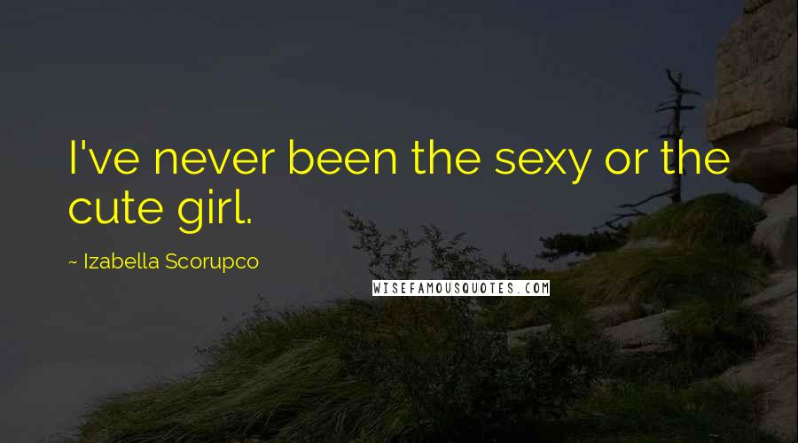 Izabella Scorupco Quotes: I've never been the sexy or the cute girl.