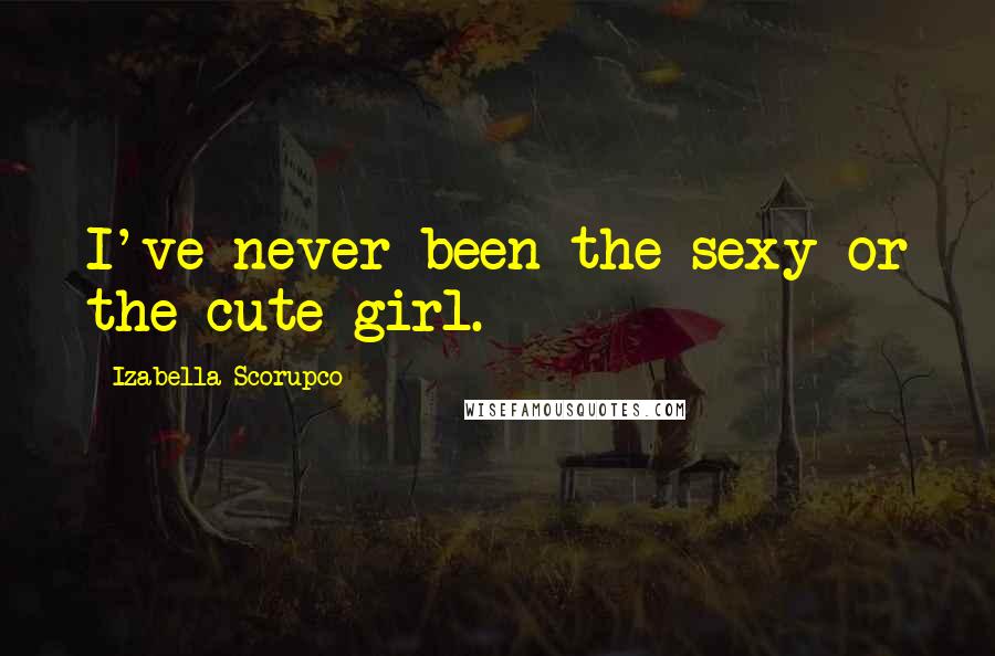 Izabella Scorupco Quotes: I've never been the sexy or the cute girl.