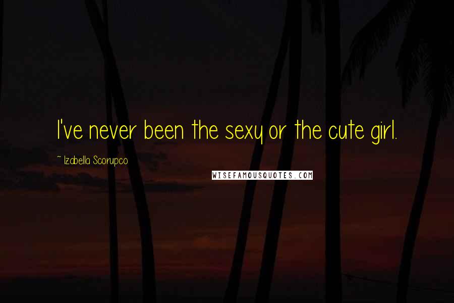 Izabella Scorupco Quotes: I've never been the sexy or the cute girl.