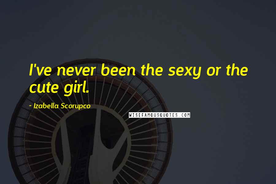 Izabella Scorupco Quotes: I've never been the sexy or the cute girl.