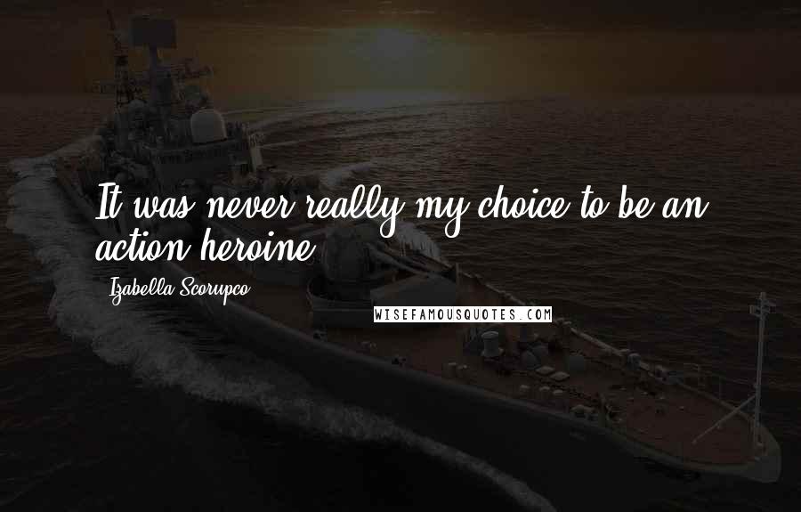 Izabella Scorupco Quotes: It was never really my choice to be an action heroine.