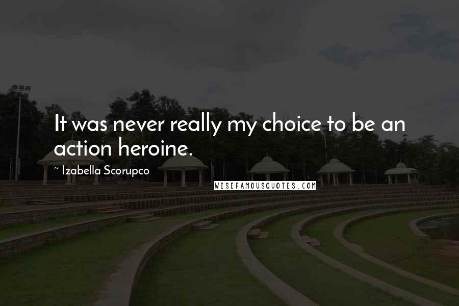 Izabella Scorupco Quotes: It was never really my choice to be an action heroine.