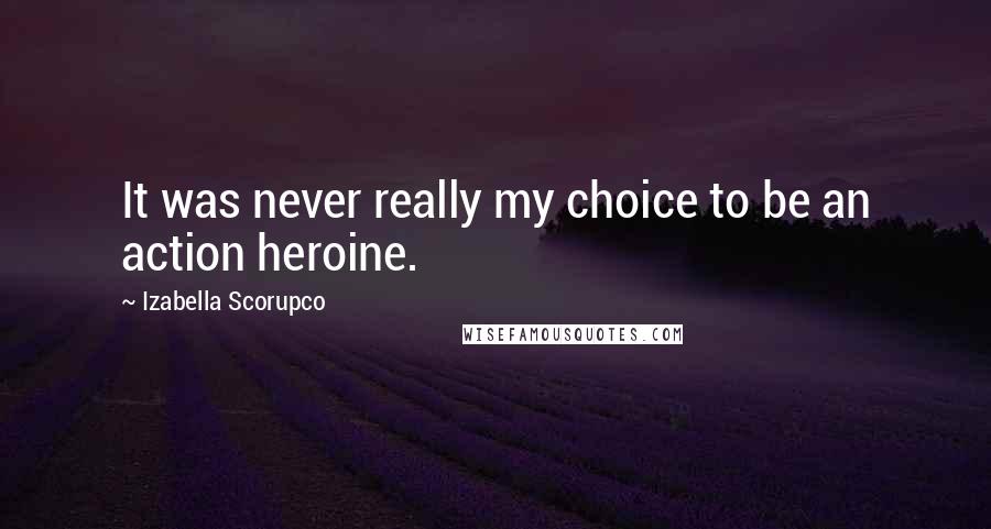 Izabella Scorupco Quotes: It was never really my choice to be an action heroine.