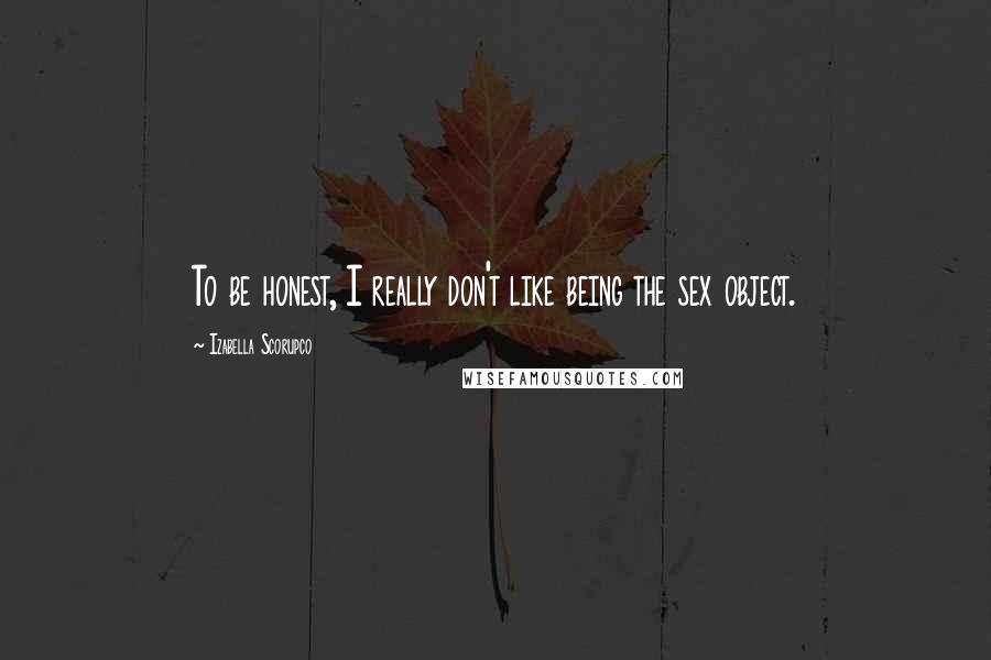 Izabella Scorupco Quotes: To be honest, I really don't like being the sex object.