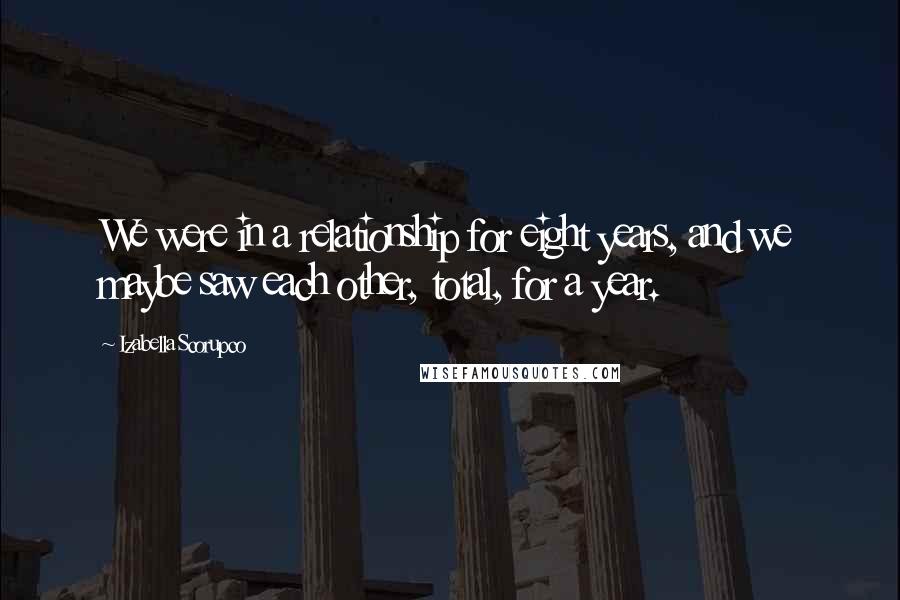 Izabella Scorupco Quotes: We were in a relationship for eight years, and we maybe saw each other, total, for a year.