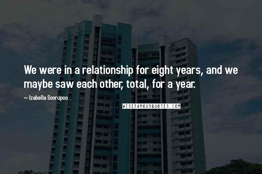 Izabella Scorupco Quotes: We were in a relationship for eight years, and we maybe saw each other, total, for a year.