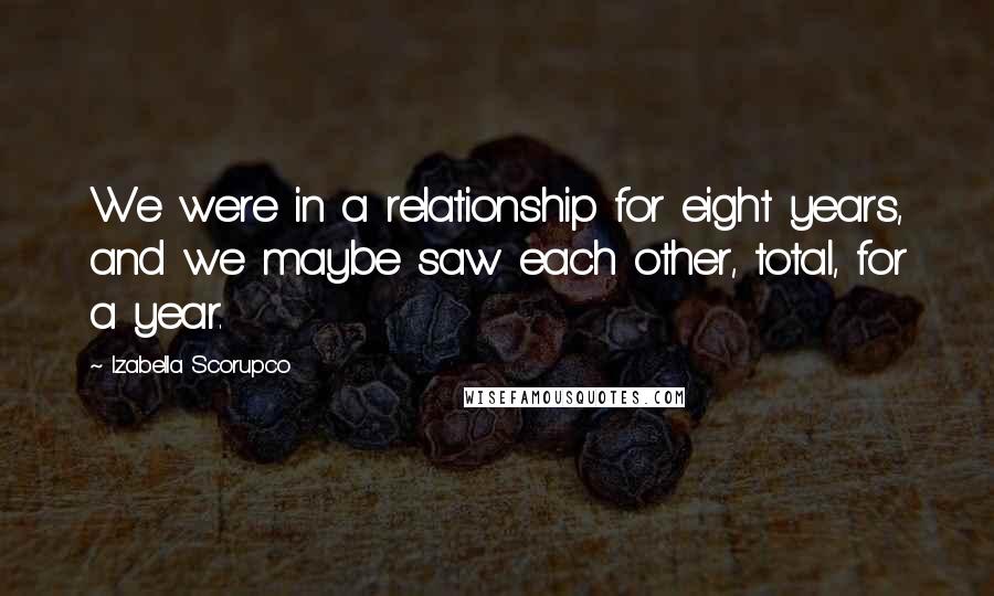 Izabella Scorupco Quotes: We were in a relationship for eight years, and we maybe saw each other, total, for a year.