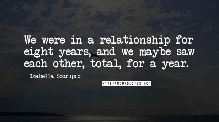 Izabella Scorupco Quotes: We were in a relationship for eight years, and we maybe saw each other, total, for a year.