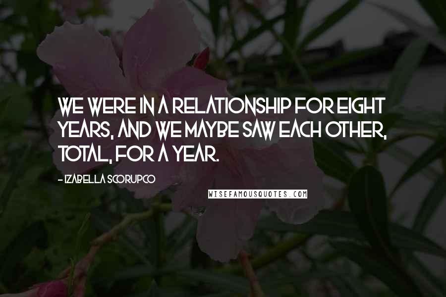 Izabella Scorupco Quotes: We were in a relationship for eight years, and we maybe saw each other, total, for a year.