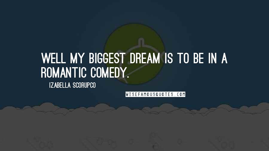 Izabella Scorupco Quotes: Well my biggest dream is to be in a romantic comedy.