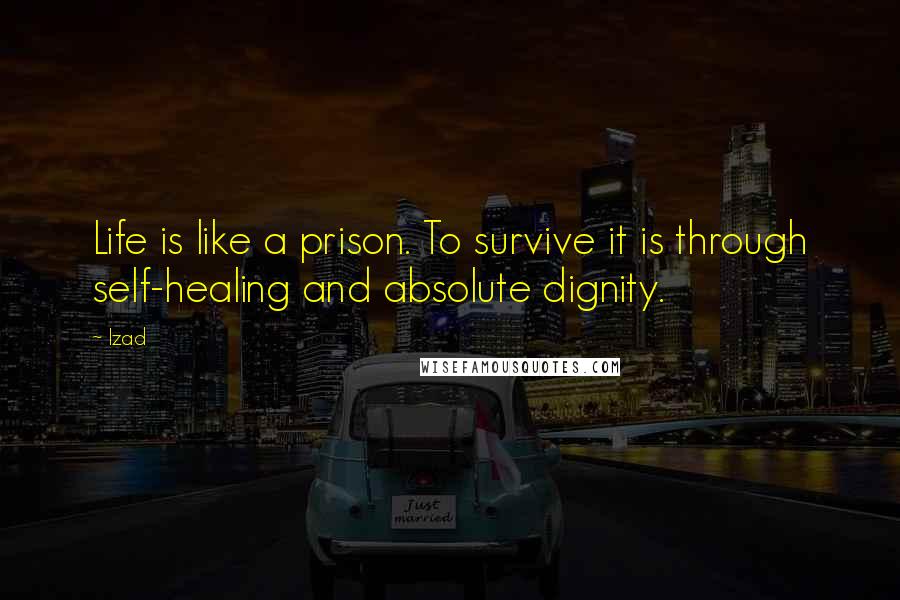 Izad Quotes: Life is like a prison. To survive it is through self-healing and absolute dignity.