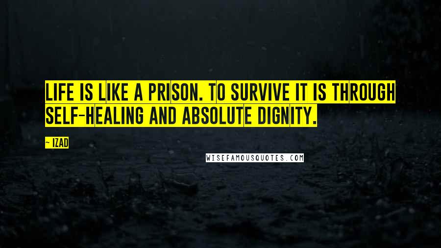 Izad Quotes: Life is like a prison. To survive it is through self-healing and absolute dignity.