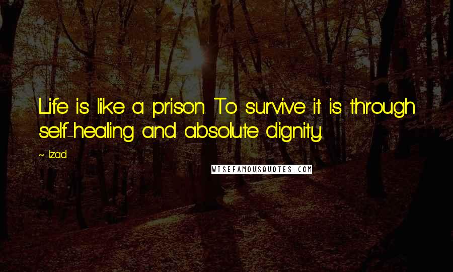 Izad Quotes: Life is like a prison. To survive it is through self-healing and absolute dignity.