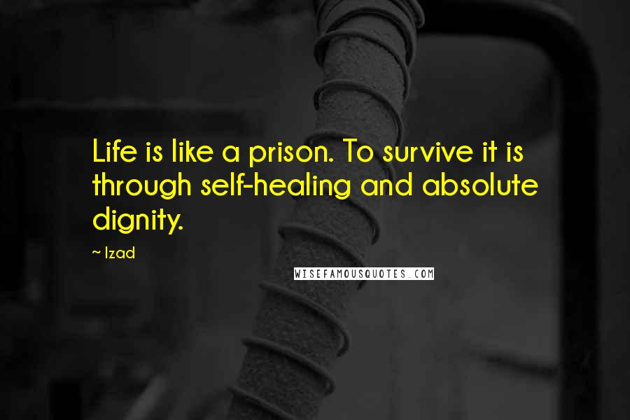 Izad Quotes: Life is like a prison. To survive it is through self-healing and absolute dignity.