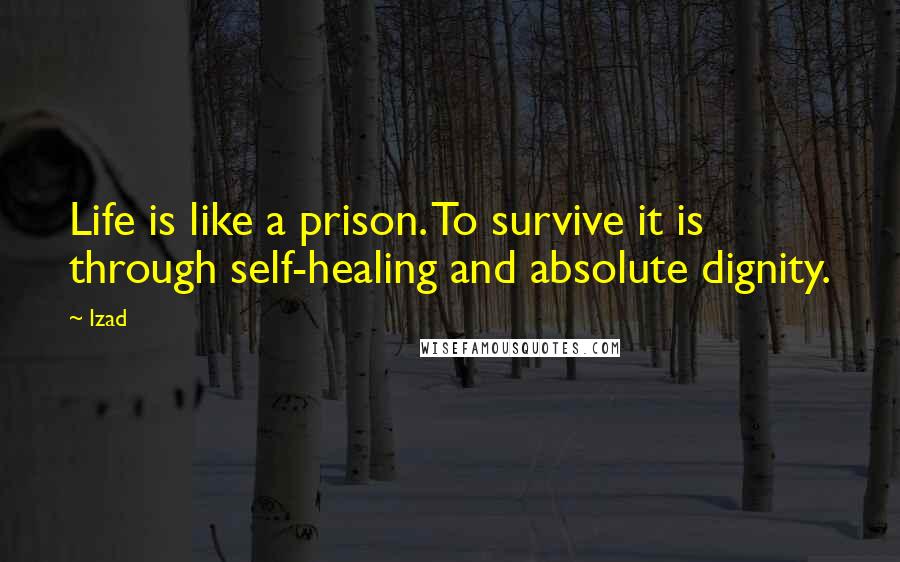 Izad Quotes: Life is like a prison. To survive it is through self-healing and absolute dignity.