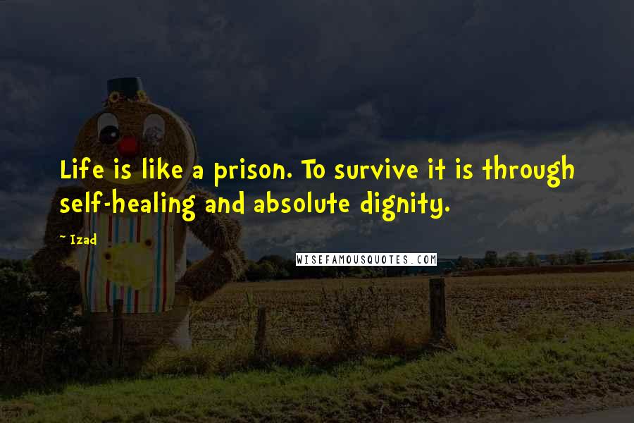 Izad Quotes: Life is like a prison. To survive it is through self-healing and absolute dignity.