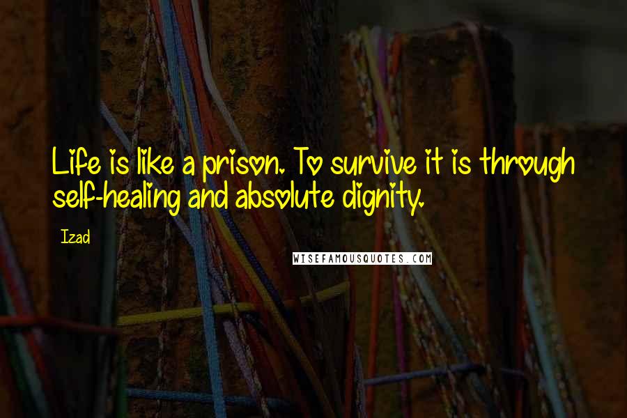 Izad Quotes: Life is like a prison. To survive it is through self-healing and absolute dignity.