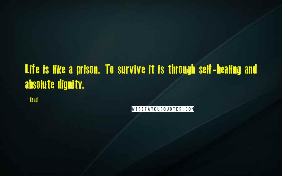 Izad Quotes: Life is like a prison. To survive it is through self-healing and absolute dignity.