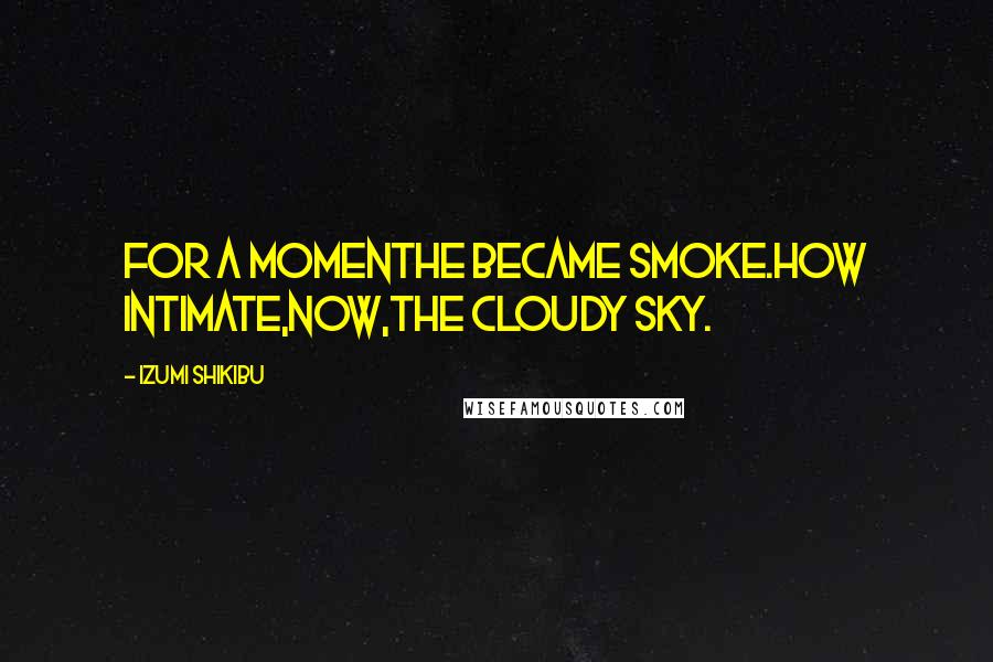 Izumi Shikibu Quotes: For a momenthe became smoke.How intimate,now,the cloudy sky.