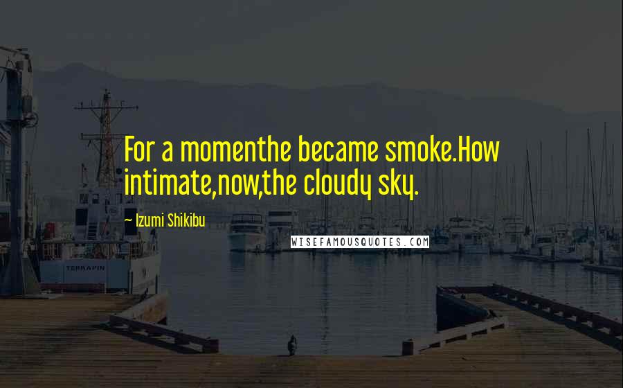 Izumi Shikibu Quotes: For a momenthe became smoke.How intimate,now,the cloudy sky.