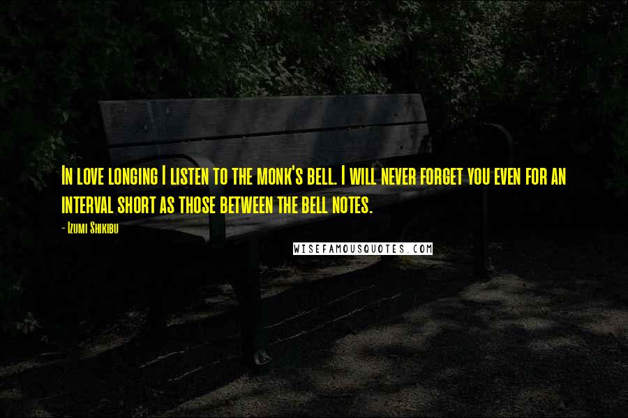 Izumi Shikibu Quotes: In love longing I listen to the monk's bell. I will never forget you even for an interval short as those between the bell notes.