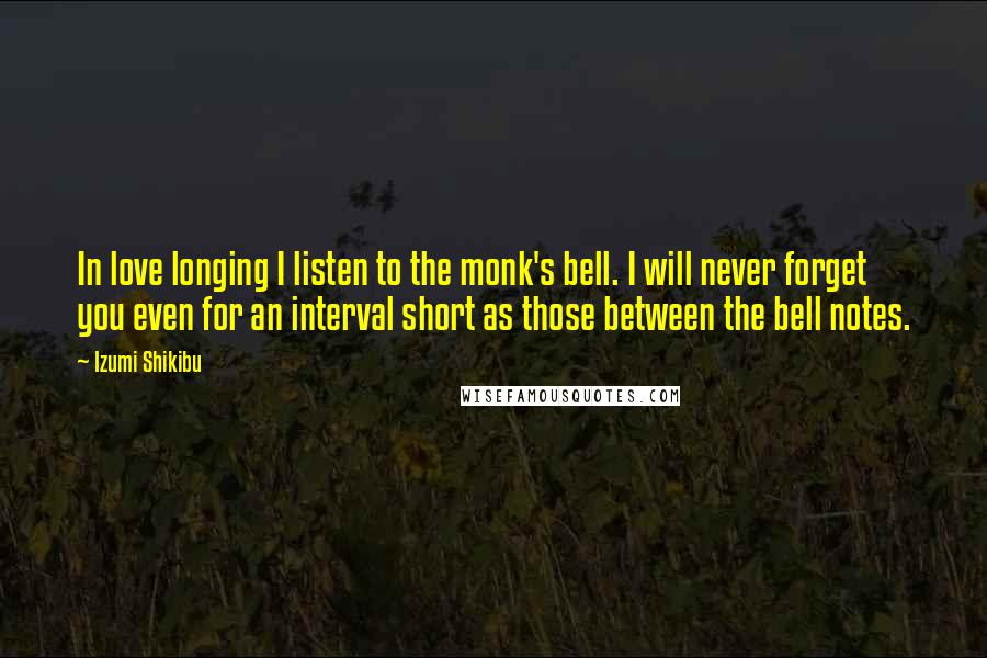 Izumi Shikibu Quotes: In love longing I listen to the monk's bell. I will never forget you even for an interval short as those between the bell notes.