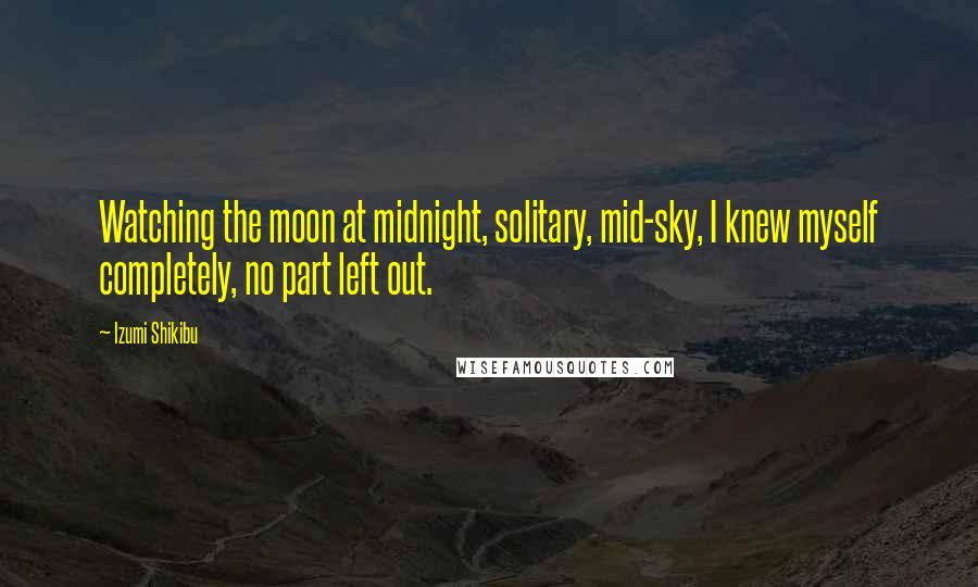 Izumi Shikibu Quotes: Watching the moon at midnight, solitary, mid-sky, I knew myself completely, no part left out.