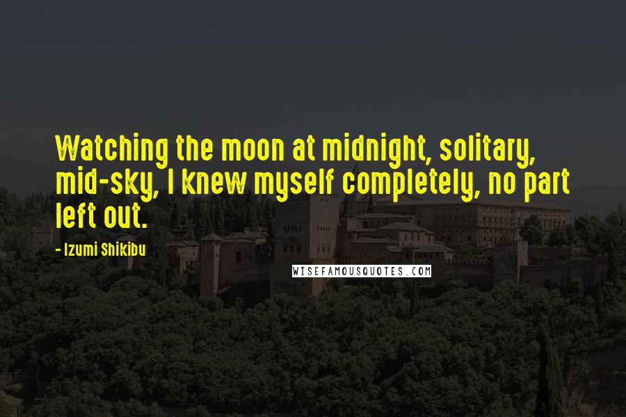 Izumi Shikibu Quotes: Watching the moon at midnight, solitary, mid-sky, I knew myself completely, no part left out.